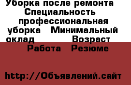 Уборка после ремонта › Специальность ­ профессиональная уборка › Минимальный оклад ­ 3 000 › Возраст ­ 32 -  Работа » Резюме   